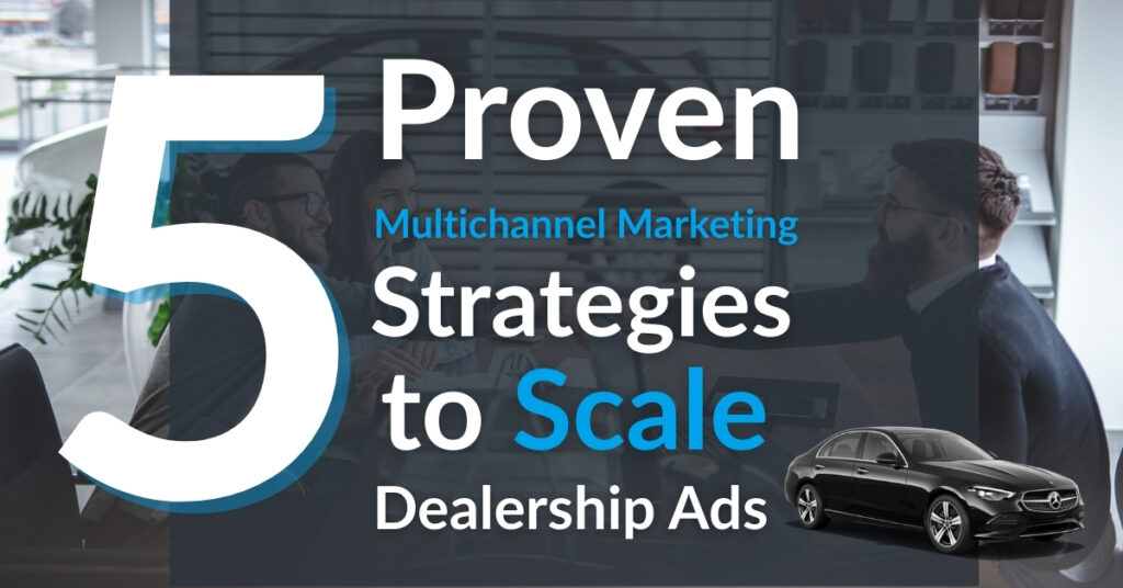 5 Proven Multichannel Marketing Strategies to Scale Dealership Ad Results