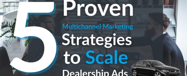 5 Proven Multichannel Marketing Strategies to Scale Dealership Ad Results